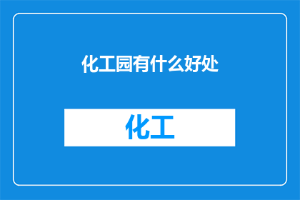 化工园有什么好处(化工园区的益处究竟为何？)