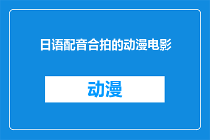日语配音合拍的动漫电影(日语配音合拍的动漫电影是否值得观看？)