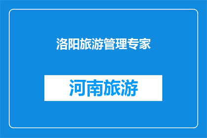 洛阳旅游管理专家(洛阳旅游管理专家：您是否了解如何高效规划您的洛阳之旅？)