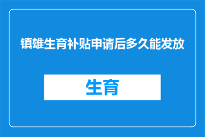 镇雄生育补贴申请后多久能发放(镇雄生育补贴申请后多久能发放？)