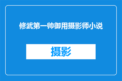 修武第一帅御用摄影师小说(修武第一帅御用摄影师小说是否值得一读？)