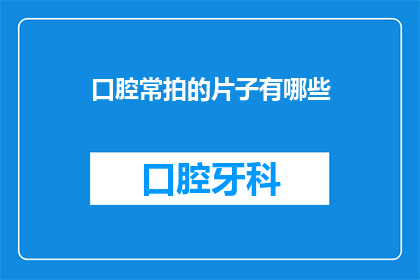 口腔常拍的片子有哪些(口腔健康检查中，常拍的片子有哪些？)