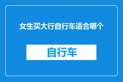 女生买大行自行车适合哪个(女生选购大型自行车时，应考虑哪些因素？)