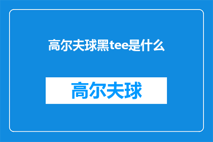 高尔夫球黑tee是什么(高尔夫球爱好者，你们知道什么是高尔夫球黑Tee吗？)