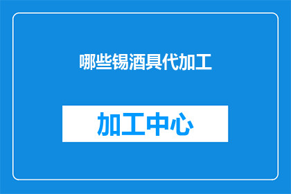 哪些锡酒具代加工(哪些锡酒具代加工服务可以满足您的需求？)