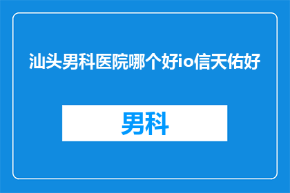 汕头男科医院哪个好io信天佑好(汕头男科医院哪家口碑好？信天佑医院是否值得信赖？)