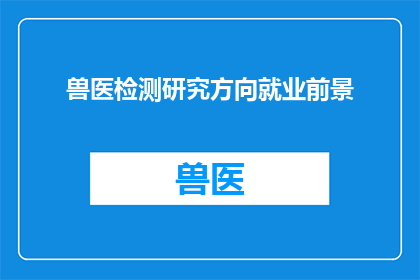 兽医检测研究方向就业前景(兽医检测研究方向的就业前景如何？)