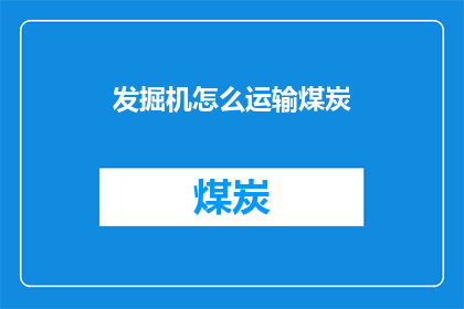 发掘机怎么运输煤炭(如何高效运输挖掘机？煤炭运输的秘诀揭秘)
