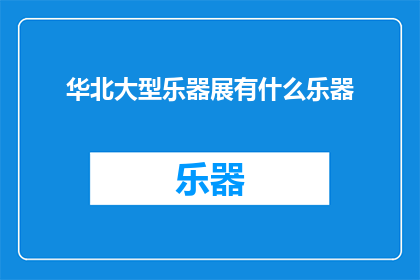 华北大型乐器展有什么乐器(华北大型乐器展展出了哪些令人瞩目的乐器？)
