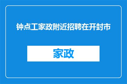 钟点工家政附近招聘在开封市(开封市钟点工家政服务招聘信息：您附近有合适的工作机会吗？)