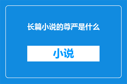 长篇小说的尊严是什么(长篇小说的尊严是什么？)