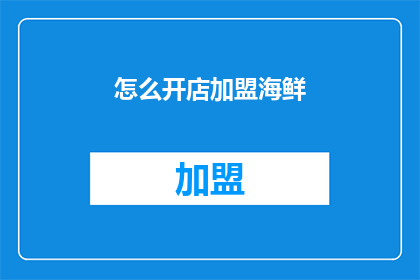 怎么开店加盟海鲜(如何成功开设并加盟一家海鲜店？)