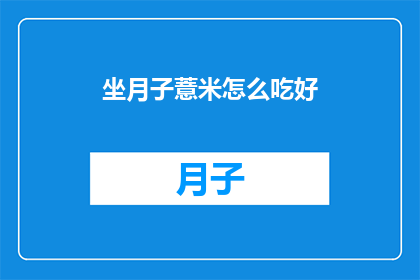 坐月子薏米怎么吃好(如何正确食用薏米以促进坐月子期间的恢复？)