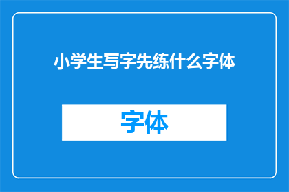 小学生写字先练什么字体(小学生写字应先练习哪种字体？)