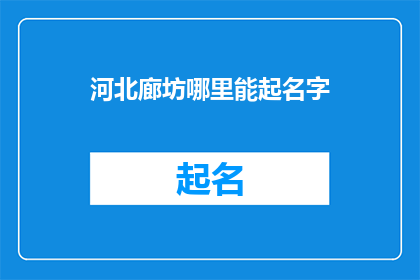 河北廊坊哪里能起名字(河北廊坊：哪里可以为您的孩子起一个好名字？)