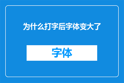 为什么打字后字体变大了(为什么打字后字体突然变大了？这是一个令人困惑的问题，因为通常我们期望在输入文字时，字体大小是固定的然而，有时候我们会发现，当我们开始打字时，字体的大小似乎发生了变化这是什么原因呢？)
