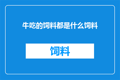 牛吃的饲料都是什么饲料(牛的营养来源：究竟哪些饲料是它们日常饮食中不可或缺的？)