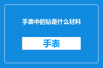 手表中的钻是什么材料(手表中的钻是什么材料？探索手表内部精密工艺的奥秘)