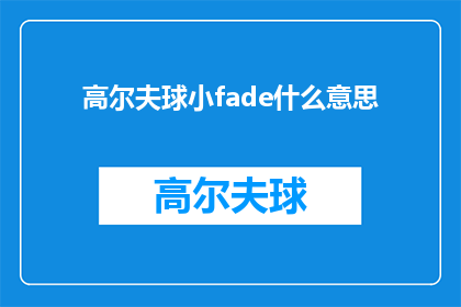 高尔夫球小fade什么意思(高尔夫球小fade是什么意思？是疑问句类型的长标题，字数不少于15个字)