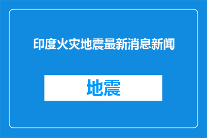 印度火灾地震最新消息新闻(印度近期遭遇严重自然灾害，火灾与地震频发，情况如何？)