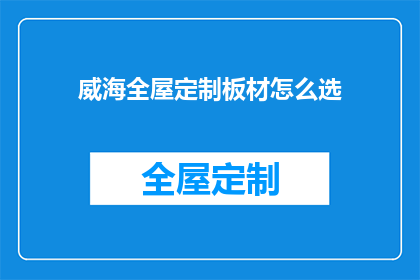 威海全屋定制板材怎么选(如何挑选威海全屋定制板材？)