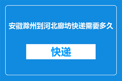 安徽滁州到河北廊坊快递需要多久(从安徽滁州到河北廊坊的快递需要多长时间？)