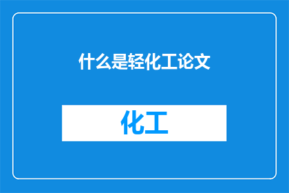什么是轻化工论文(轻化工领域的核心概念是什么？)