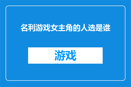 名利游戏女主角的人选是谁(谁是名利游戏中那位令人瞩目的女主角？)
