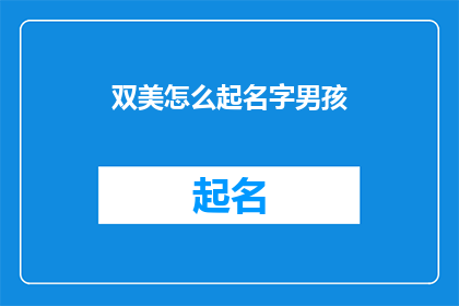 双美怎么起名字男孩(如何为一个男孩起一个既独特又富有深意的名字？)