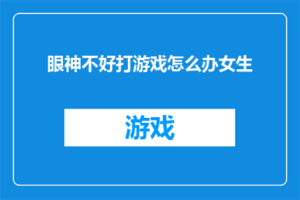 眼神不好打游戏怎么办女生(面对眼神不佳的挑战，女生如何巧妙应对游戏世界？)