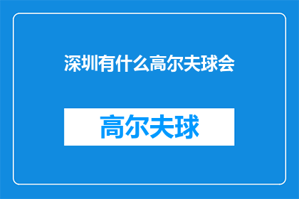 深圳有什么高尔夫球会(深圳高尔夫球会大全：探索城市中的绿茵天堂)