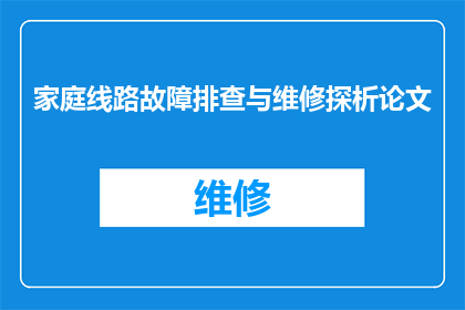 家庭线路故障排查与维修探析论文(如何有效排查与维修家庭线路故障？)