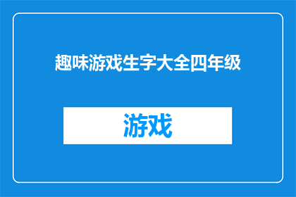 趣味游戏生字大全四年级(四年级生字大全：趣味游戏，激发学习热情？)