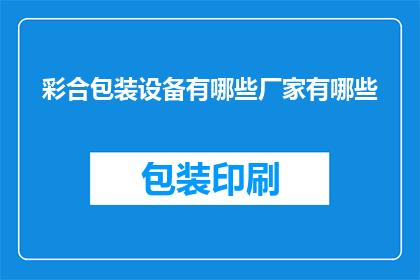 彩合包装设备有哪些厂家有哪些(请问目前市场上有哪些知名的彩合包装设备制造商？)