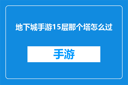 地下城手游15层那个塔怎么过(如何攻克地下城手游中15层那个令人望而生畏的塔？)