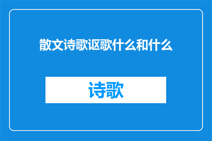 散文诗歌讴歌什么和什么(散文诗歌讴歌了什么？)