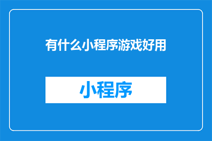 有什么小程序游戏好用(探索那些令人着迷的小程序游戏，它们是否值得你的关注？)