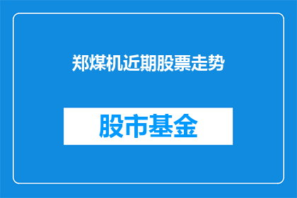 郑煤机近期股票走势(郑煤机近期股票表现如何？投资者应关注其走势吗？)