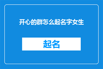 开心的群怎么起名字女生(如何给一个充满欢笑的群聊起一个既吸引人又体现女生特点的名字？)