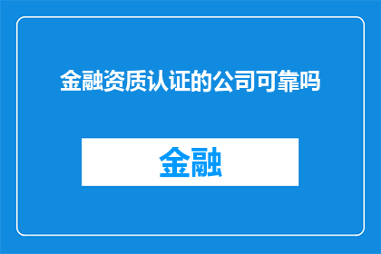 金融资质认证的公司可靠吗(金融资质认证的公司是否值得信赖？)