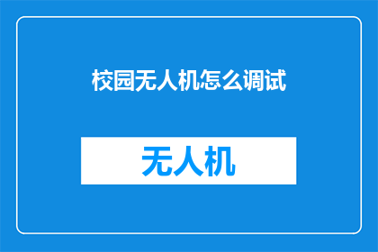 校园无人机怎么调试(如何调试校园无人机以确保其性能优化？)
