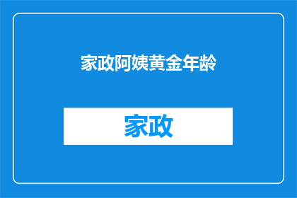 家政阿姨黄金年龄(家政阿姨的最佳年龄是多少？)