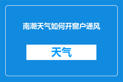 南潮天气如何开窗户通风(如何有效开启南潮地区的窗户以改善通风？)