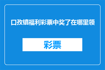 口孜镇福利彩票中奖了在哪里领(口孜镇的幸运儿们，你们的福利彩票中奖了吗？在哪里领取这份意外之财呢？)