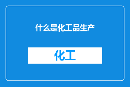 什么是化工品生产(什么是化工品生产？)