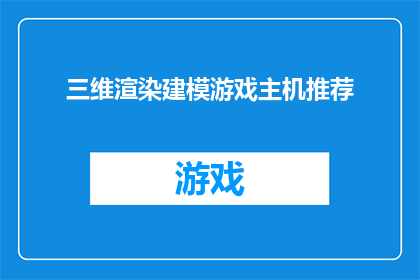 三维渲染建模游戏主机推荐(您是否在寻找一款能够提供沉浸式三维渲染和建模游戏体验的主机？我们为您精选了几款备受推崇的游戏主机，它们不仅具备强大的硬件配置，还支持最新的3D图形技术，让您沉浸在逼真的虚拟世界中)