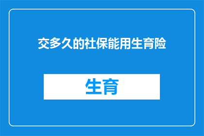 交多久的社保能用生育险(生育险使用期限：您需要缴纳多久的社保才能享受生育险待遇？)