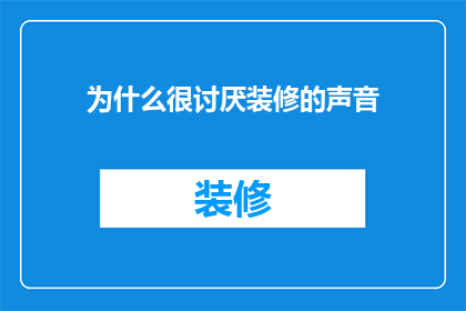 为什么很讨厌装修的声音(为何装修过程的噪音会让人感到如此厌烦？)