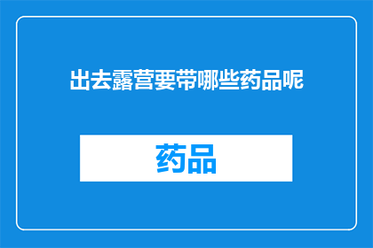 出去露营要带哪些药品呢(露营必备药品清单：您需要携带哪些药物？)