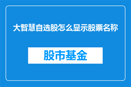 大智慧自选股怎么显示股票名称(如何查看大智慧自选股中的股票名称？)
